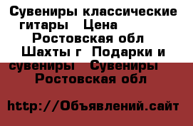 Сувениры классические гитары › Цена ­ 1 000 - Ростовская обл., Шахты г. Подарки и сувениры » Сувениры   . Ростовская обл.